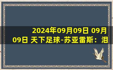 2024年09月09日 09月09日 天下足球-苏亚雷斯：泪别蓝衫